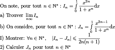 \begin{array}{l}{\text { On note, pour tout } n \in \mathbb{N}^{*} : I_{n}=\int_{0}^{1} \dfrac{x^{2 n}}{1+x^{n}} \mathrm{d} x} \\ {\text { a) Trouver } \lim _{n \infty} I_{n}} \\ {\text { b) On considre, pour tout } n \in \mathbb{N}^{*} : J_{n}=\int_{0}^{1} \dfrac{x^{2 n-1}}{1+x^{n}} \mathrm{d} x} \\ {\text { I) Montrer: } \forall n \in \mathbb{N}^{*}, \quad\left|I_{n}-J_{n}\right| \leqslant \dfrac{1}{2 n(n+1)}} \\ {\text { 2) Calculer } J_{n} \text { pour tout } n \in \mathbb{N}^{*}}\end{array}